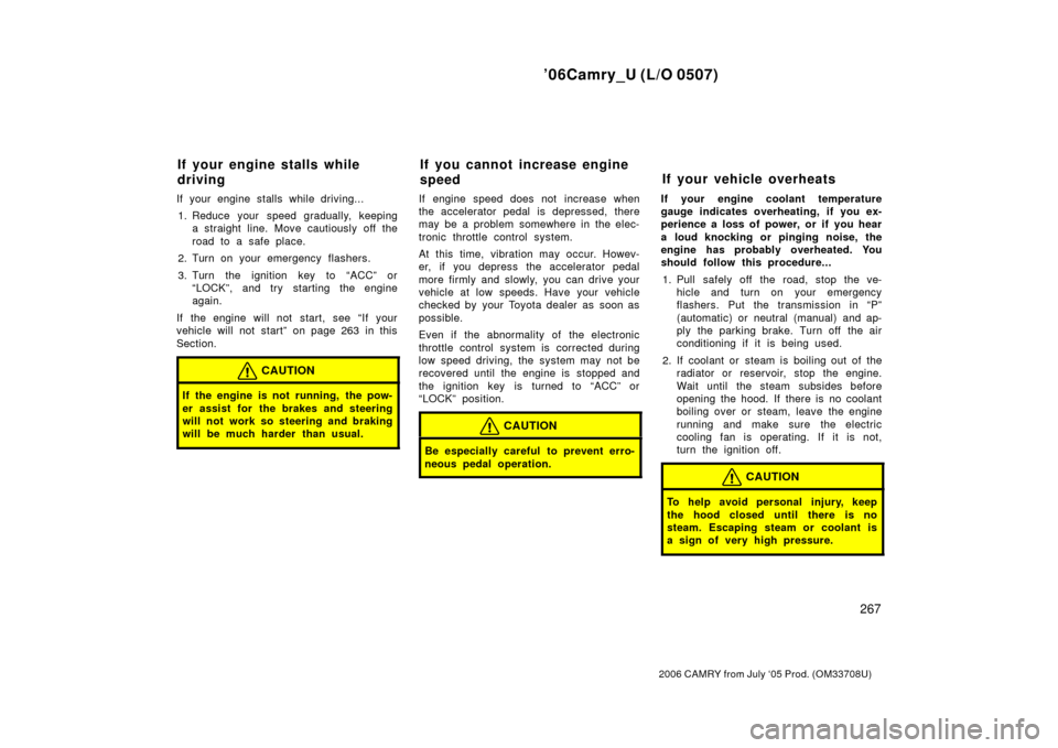 TOYOTA CAMRY 2006 XV40 / 8.G User Guide ’06Camry_U (L/O 0507)
267
2006 CAMRY from July ‘05 Prod. (OM33708U)
If your engine stalls while driving...1. Reduce your speed gradually, keeping a straight line. Move cautiously off the
road to a