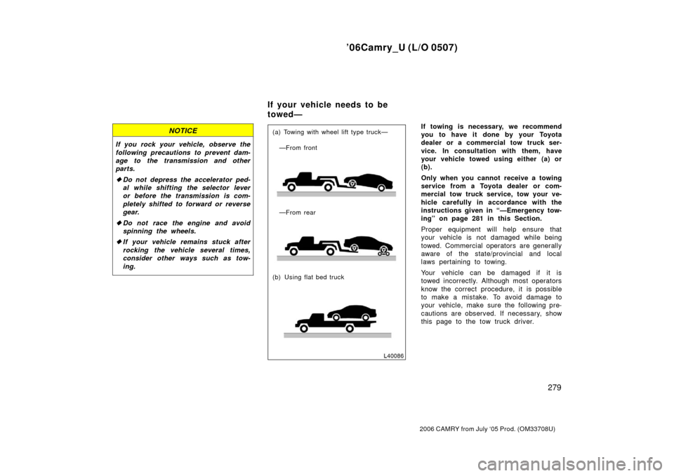 TOYOTA CAMRY 2006 XV40 / 8.G Owners Manual ’06Camry_U (L/O 0507)
279
2006 CAMRY from July ‘05 Prod. (OM33708U)
NOTICE
If you rock your vehicle, observe the
following precautions to prevent dam-
age to the transmission and other
parts.
Do 