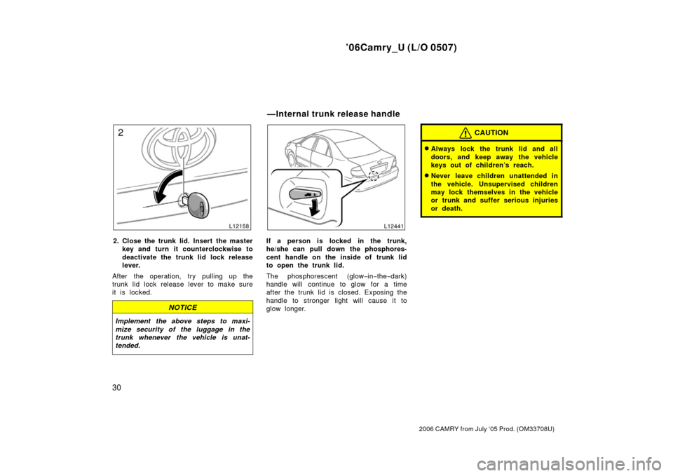 TOYOTA CAMRY 2006 XV40 / 8.G Owners Guide ’06Camry_U (L/O 0507)
30
2006 CAMRY from July ‘05 Prod. (OM33708U)
2. Close the trunk lid. Insert the masterkey and turn it counterclockwise to
deactivate the trunk lid lock release
lever.
After t