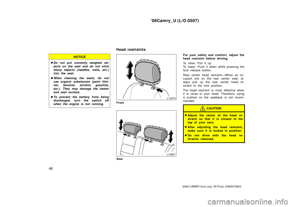 TOYOTA CAMRY 2006 XV40 / 8.G Workshop Manual ’06Camry_U (L/O 0507)
46
2006 CAMRY from July ‘05 Prod. (OM33708U)
NOTICE
Do not put unevenly weighed ob-
jects on the seat and do not stick
sharp objects (needles, nails, etc.)
into the seat.
 