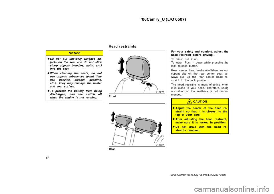 TOYOTA CAMRY 2006 XV40 / 8.G Owners Manual ’06Camry_U (L/O 0507)
46
2006 CAMRY from July ‘05 Prod. (OM33708U)
NOTICE
Do not put unevenly weighed ob-
jects on the seat and do not stick
sharp objects (needles, nails, etc.)
into the seat.
 