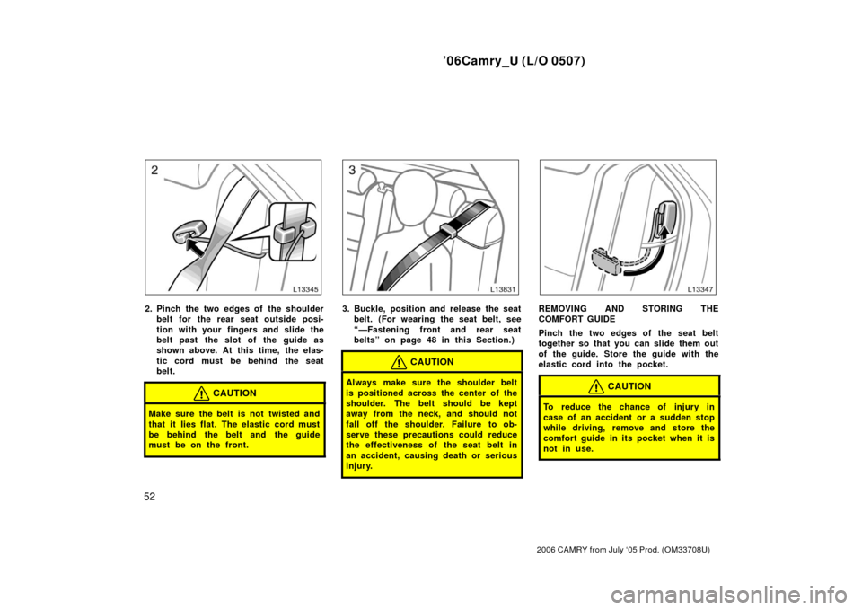 TOYOTA CAMRY 2006 XV40 / 8.G Workshop Manual ’06Camry_U (L/O 0507)
52
2006 CAMRY from July ‘05 Prod. (OM33708U)
2. Pinch the two edges of the shoulderbelt for the rear seat outside posi-
tion with your  fingers and slide the
belt past  the s