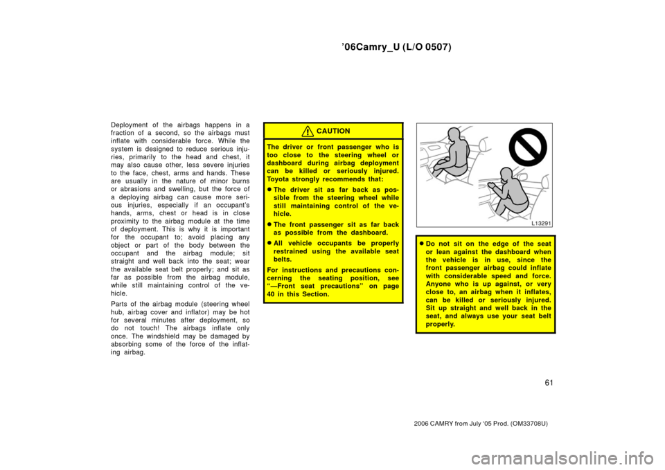 TOYOTA CAMRY 2006 XV40 / 8.G Repair Manual ’06Camry_U (L/O 0507)
61
2006 CAMRY from July ‘05 Prod. (OM33708U)
Deployment of the airbags happens in a
fraction of a second, so the airbags must
inflate with considerable force. While the
syste