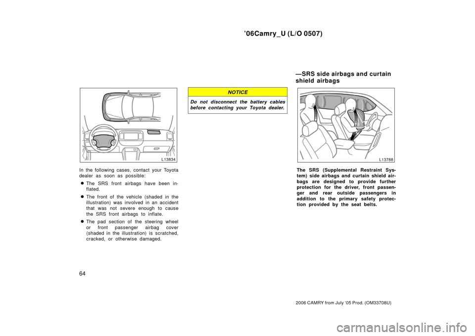 TOYOTA CAMRY 2006 XV40 / 8.G Manual PDF ’06Camry_U (L/O 0507)
64
2006 CAMRY from July ‘05 Prod. (OM33708U)
In the following cases, contact your Toyota
dealer as soon as possible:
The SRS front airbags have been in-
flated.
The front o