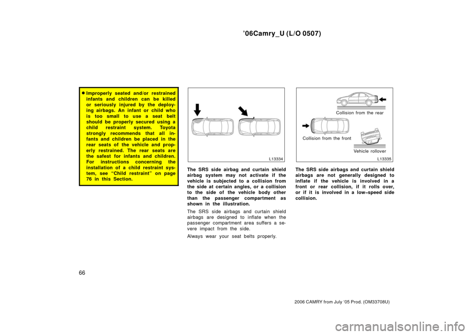 TOYOTA CAMRY 2006 XV40 / 8.G Manual PDF ’06Camry_U (L/O 0507)
66
2006 CAMRY from July ‘05 Prod. (OM33708U)
Improperly seated and/or restrained
infants and children can be killed
or seriously injured by the deploy-
ing airbags. An infan