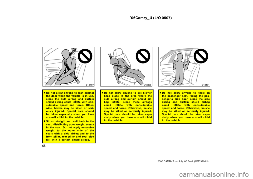 TOYOTA CAMRY 2006 XV40 / 8.G Manual PDF ’06Camry_U (L/O 0507)
68
2006 CAMRY from July ‘05 Prod. (OM33708U)
Do not allow anyone to lean against
the door when the vehicle is in use,
since the side airbag and curtain
shield airbag could i