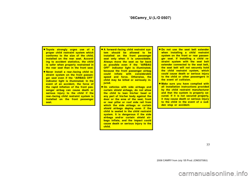 TOYOTA CAMRY 2006 XV40 / 8.G Owners Guide ’06Camry_U (L/O 0507)
77
2006 CAMRY from July ‘05 Prod. (OM33708U)
Toyota strongly urges use of a
proper child restraint system which
conforms to the size of the child,
installed on  the rear  se