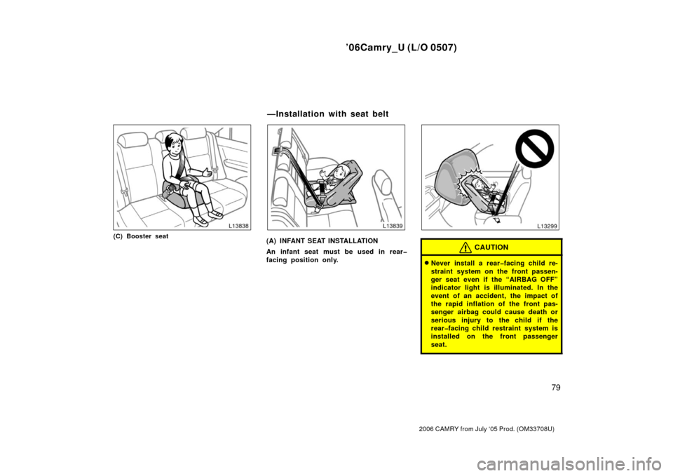 TOYOTA CAMRY 2006 XV40 / 8.G Owners Guide ’06Camry_U (L/O 0507)
79
2006 CAMRY from July ‘05 Prod. (OM33708U)
(C) Booster seat(A) INFANT SEAT INSTALLATION
An infant seat must be used in rear�
facing position only.CAUTION
Never install a r