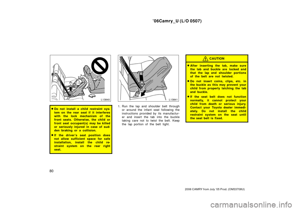 TOYOTA CAMRY 2006 XV40 / 8.G Manual Online ’06Camry_U (L/O 0507)
80
2006 CAMRY from July ‘05 Prod. (OM33708U)
Do not install a child restraint sys-
tem on the rear seat if it interferes
with the lock mechanism of the
front seats. Otherwis