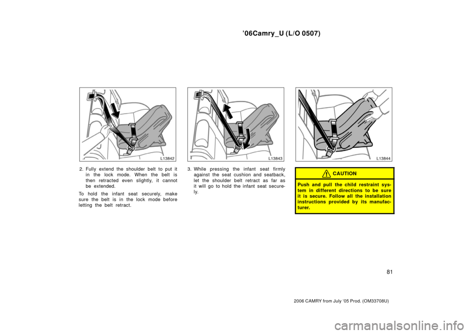 TOYOTA CAMRY 2006 XV40 / 8.G Manual Online ’06Camry_U (L/O 0507)
81
2006 CAMRY from July ‘05 Prod. (OM33708U)
2. Fully extend the shoulder belt to put itin the lock mode. When the belt is
then retracted even slightly, it cannot
be extended