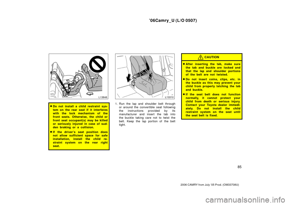 TOYOTA CAMRY 2006 XV40 / 8.G Owners Manual ’06Camry_U (L/O 0507)
85
2006 CAMRY from July ‘05 Prod. (OM33708U)
Do not install a child restraint sys-
tem on the rear seat if it interferes
with the lock mechanism of the
front seats. Otherwis