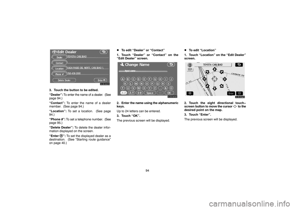 TOYOTA CAMRY 2007 XV40 / 8.G Navigation Manual 94
3. Touch the button to be edited.
“Dealer”: To enter the name of a dealer.  (See
page 94.)
“Contact”: To enter the name of a dealer
member.  (See page 94.)
“Location”: To set a location