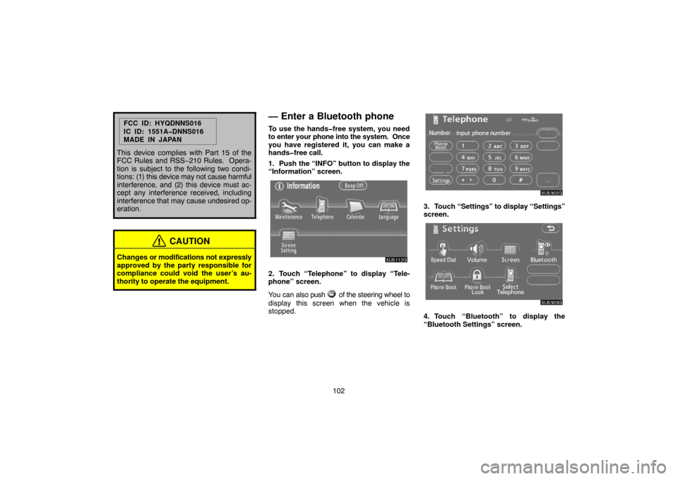 TOYOTA CAMRY 2007 XV40 / 8.G Navigation Manual 102
FCC ID: HYQDNNS016
IC ID: 1551A�DNNS016
MADE IN JAPAN
This device complies with Part 15 of the
FCC Rules and RSS−210 Rules.  Opera-
tion is subject to the following two condi-
tions: (1) this de