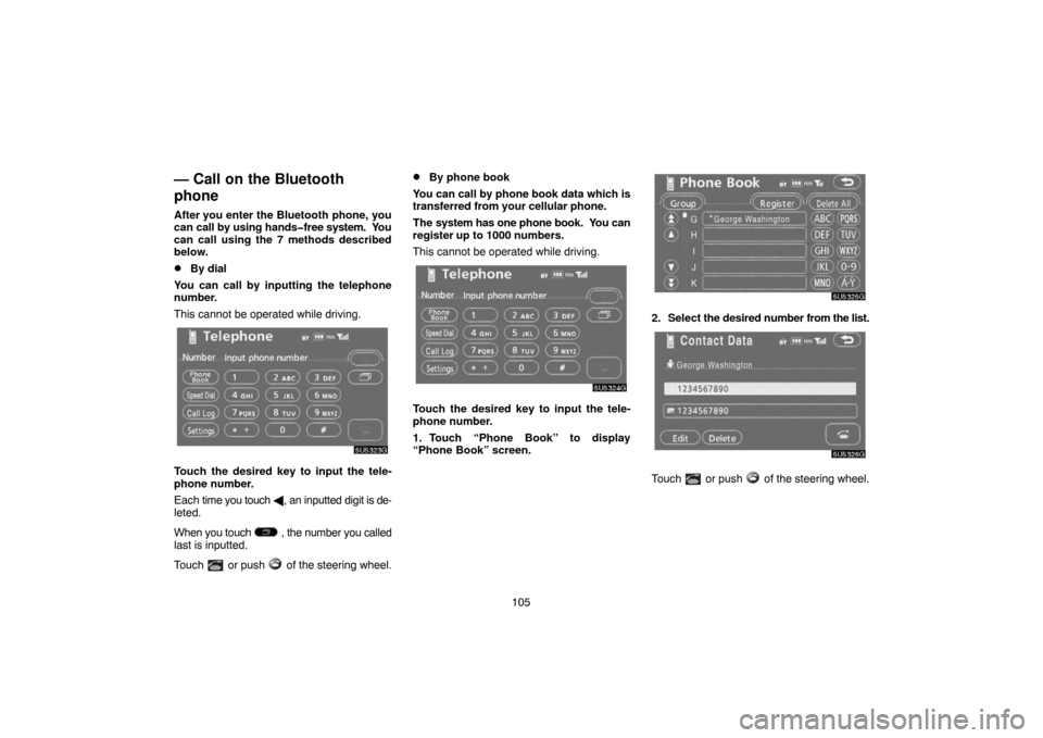 TOYOTA CAMRY 2007 XV40 / 8.G Navigation Manual 105
— Call on the Bluetooth
phone
After you enter the Bluetooth phone, you
can call by using hands�free system.  You
can call using the 7 methods described
below.
By dial
You can call by inputting 