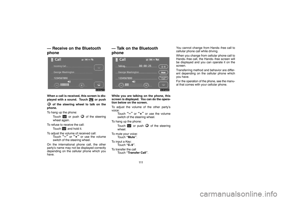 TOYOTA CAMRY 2007 XV40 / 8.G Navigation Manual 111
— Receive on the Bluetooth
phone
When a call is received, this screen is dis-
played with a sound.  Touch 
 or push
 of the steering wheel to talk on the
phone.
To hang up the phone:
Touch 
 or 