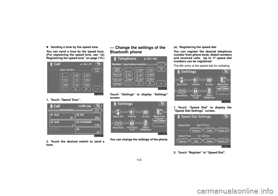 TOYOTA CAMRY 2007 XV40 / 8.G Navigation Manual 11 3
Sending a tone by the speed tone
You can send a tone by the speed tone.
(For registering the speed tone, see “(b)
Registering the speed tone” on page 115.)
1. Touch “Speed Tone”.
2. Touc