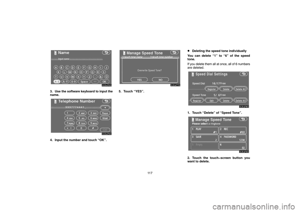 TOYOTA CAMRY 2007 XV40 / 8.G Navigation Manual 11 7
3. Use the software keyboard to input the
name.
4. Input the number and touch “OK”.
5. Touch “YES”.
Deleting the speed tone individually
You can delete “1” to “6” of the speed
to