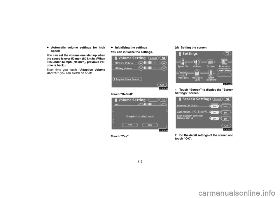 TOYOTA CAMRY 2007 XV40 / 8.G Navigation Manual 11 9
Automatic volume settings for high
speed
You can set the volume one step up when
the speed is over 50 mph (80 km/h). (When
it is under 43 mph (70 km/h), previous vol-
ume is back.)
Each time you