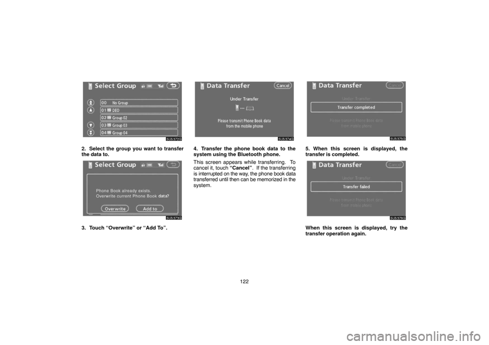 TOYOTA CAMRY 2007 XV40 / 8.G Navigation Manual 122
2. Select the group you want to transfer
the data to.
3. Touch “Overwrite” or “Add To”.
4. Transfer the phone book data to the
system using the Bluetooth phone.
This screen appears while t