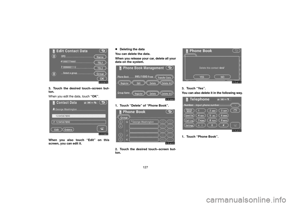 TOYOTA CAMRY 2007 XV40 / 8.G Navigation Manual 127
3. Touch the desired touch�screen but-
ton.
When you edit the data, touch “OK”.
When you also touch “Edit” on this
screen, you can edit it.
Deleting the data
You can delete the data.
When