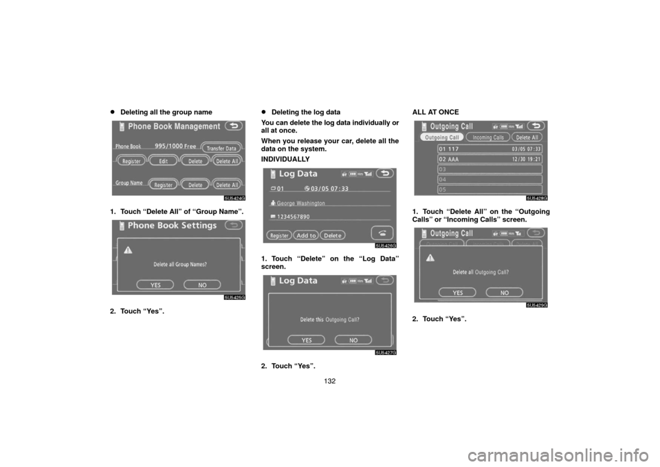 TOYOTA CAMRY 2007 XV40 / 8.G Navigation Manual 132
Deleting all the group name
1. Touch “Delete All” of “Group Name”.
2. Touch “Yes”.
Deleting the log data
You can delete the log data individually or
all at once.
When you release you