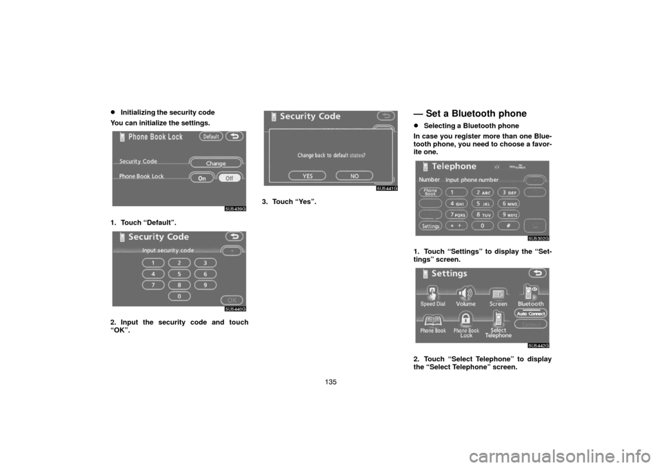 TOYOTA CAMRY 2007 XV40 / 8.G Navigation Manual 135
Initializing the security code
You can initialize the settings.
1. Touch “Default”.
2. Input the security code and touch
“OK”.
3. Touch “Yes”.
— Set a Bluetooth phone
Selecting a B