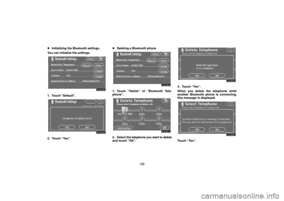 TOYOTA CAMRY 2007 XV40 / 8.G Navigation Manual 139
Initializing the Bluetooth settings.
You can initialize the settings.
1. Touch “Default”.
2. Touch “Yes”.
Deleting a Bluetooth phone
1. Touch “Delete” of “Bluetooth Tele-
phone”.
