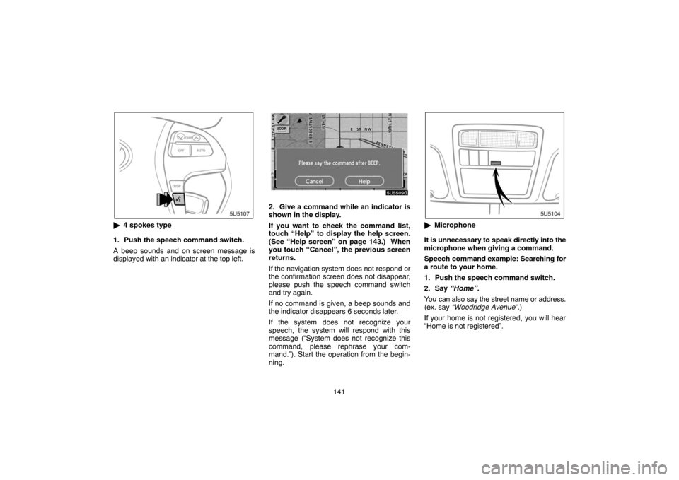 TOYOTA CAMRY 2007 XV40 / 8.G Navigation Manual 141
4 spokes type
1. Push the speech command switch.
A beep sounds and on screen message is
displayed with an indicator at the top left.
2. Give a command while an indicator is
shown in the display.
