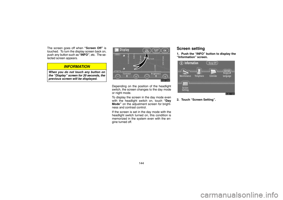TOYOTA CAMRY 2007 XV40 / 8.G Navigation Manual 144 The screen goes off when “Screen Off” is
touched.  To turn the display screen back on,
push any button such as “INFO”, etc.  The se-
lected screen appears.
INFORMATION
When you do not touc