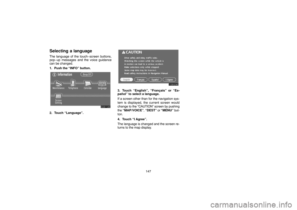 TOYOTA CAMRY 2007 XV40 / 8.G Navigation Manual 147
Selecting a language
The language of the touch−screen buttons,
pop−up messages and the voice guidance
can be changed.
1. Push the “INFO” button.
2. Touch “Language”.
3. Touch “Englis