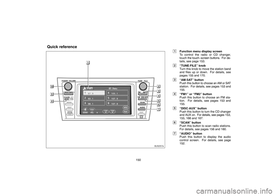 TOYOTA CAMRY 2007 XV40 / 8.G Navigation Manual 150
1Function menu display screen
To control the radio or CD changer,
touch the touch−screen buttons.  For de-
tails, see page 153.
2“TUNE·FILE” knob
Turn this knob to move the station band
and