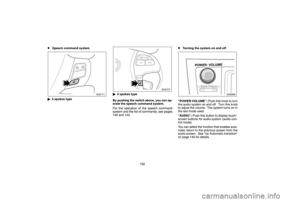 TOYOTA CAMRY 2007 XV40 / 8.G Navigation Manual 152
Speech command system
3 spokes type
4 spokes type
By pushing the switch above, you can op-
erate the speech command system.
For the operation of the speech command
system and the list of comman