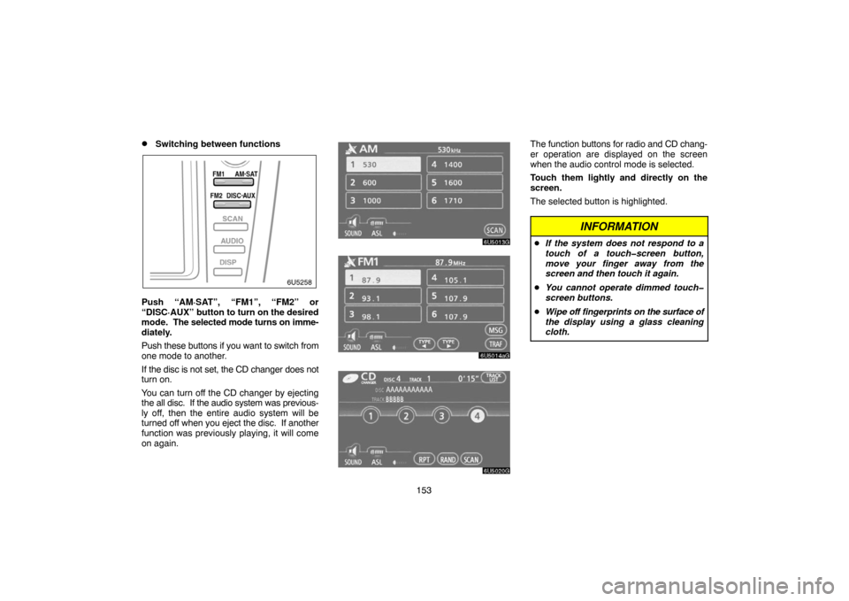 TOYOTA CAMRY 2007 XV40 / 8.G Navigation Manual 153
Switching between functions
Push “AM·SAT”, “FM1”, “FM2” or
“DISC·AUX” button to turn on the desired
mode.  The selected mode turns on imme-
diately.
Push these buttons if you wa