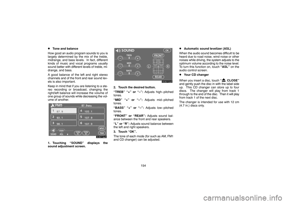 TOYOTA CAMRY 2007 XV40 / 8.G Navigation Manual 154
Tone and balance
How good an audio program sounds to you is
largely determined by the mix of the treble,
midrange, and bass levels.  In fact, different
kinds of music and vocal programs usually
s