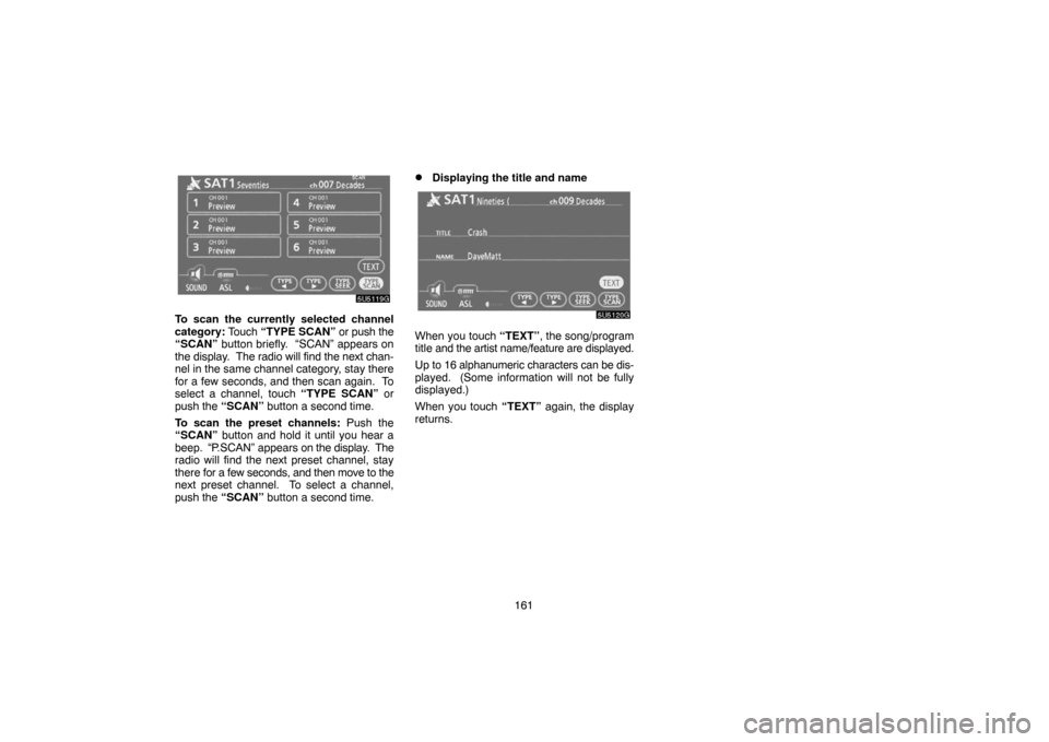 TOYOTA CAMRY 2007 XV40 / 8.G Navigation Manual 161
To scan the currently selected channel
category: Touch “TYPE SCAN” or push the
“SCAN” button briefly.  “SCAN” appears on
the display.  The radio will find the next chan-
nel in the sam