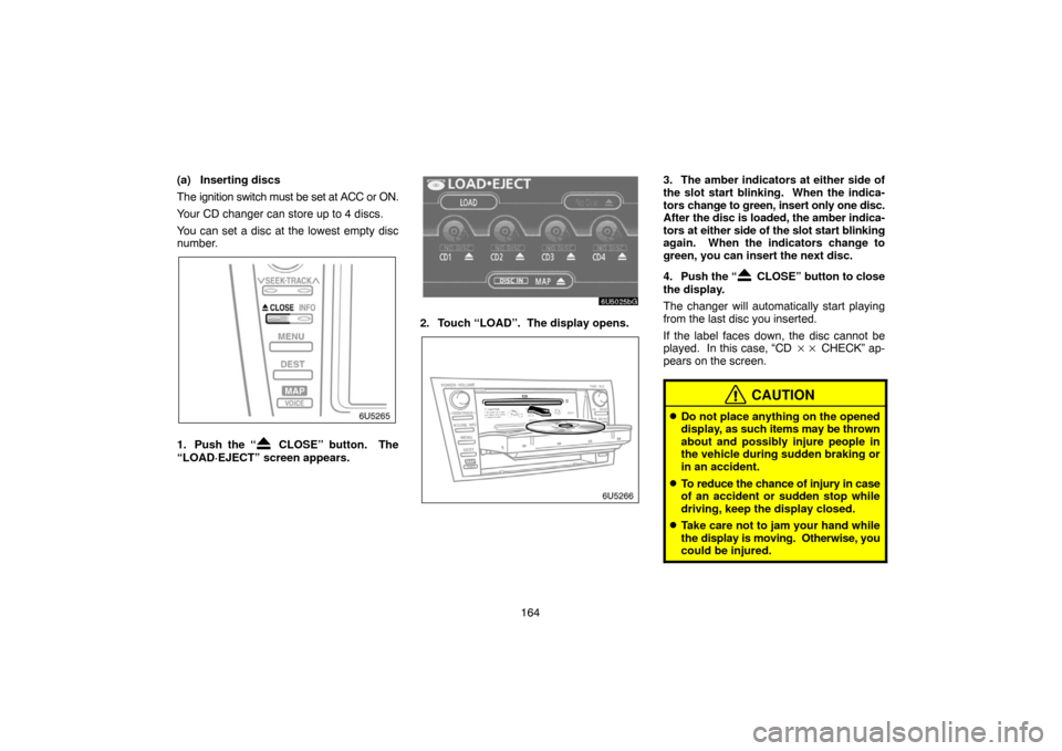 TOYOTA CAMRY 2007 XV40 / 8.G Navigation Manual 164 (a) Inserting discs
The ignition switch must be set at ACC or ON.
Your CD changer can store up to 4 discs.
You can set a disc at the lowest empty disc
number.
1. Push the “ CLOSE” button. The TOYOTA CAMRY 2007 XV40 / 8.G Navigation Manual 164 (a) Inserting discs
The ignition switch must be set at ACC or ON.
Your CD changer can store up to 4 discs.
You can set a disc at the lowest empty disc
number.
1. Push the “ CLOSE” button. The