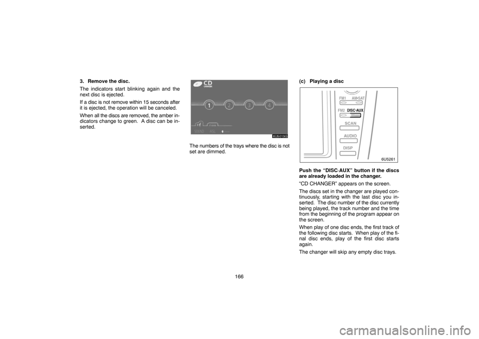 TOYOTA CAMRY 2007 XV40 / 8.G Navigation Manual 166 3. Remove the disc.
The indicators start blinking again and the
next disc is ejected.
If a disc is not remove within 15 seconds after
it is ejected, the operation will be canceled.
When all the di