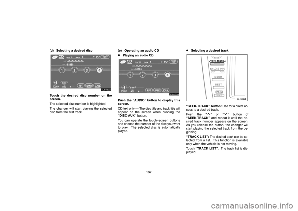 TOYOTA CAMRY 2007 XV40 / 8.G Navigation Manual 167 (d) Selecting a desired disc
Touch the desired disc number on the
screen.
The selected disc number is highlighted.
The changer will start playing the selected
disc from the first track.(e) Operati