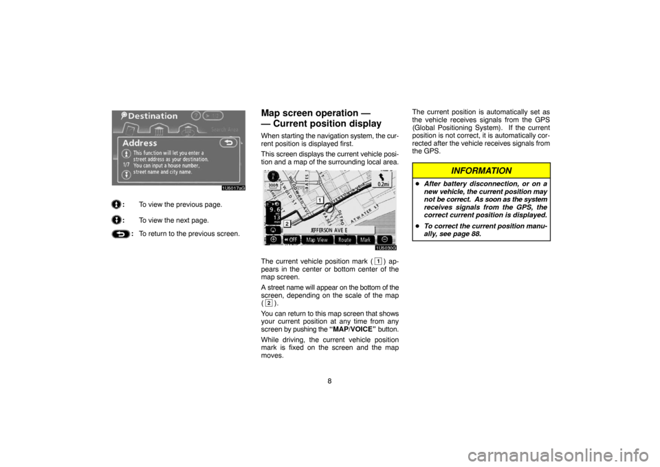 TOYOTA CAMRY 2007 XV40 / 8.G Navigation Manual 8
:To view the previous page.
:To view the next page.
:To return to the previous screen.
Map screen operation — 
— Current position display
When starting the navigation system, the cur-
rent posit