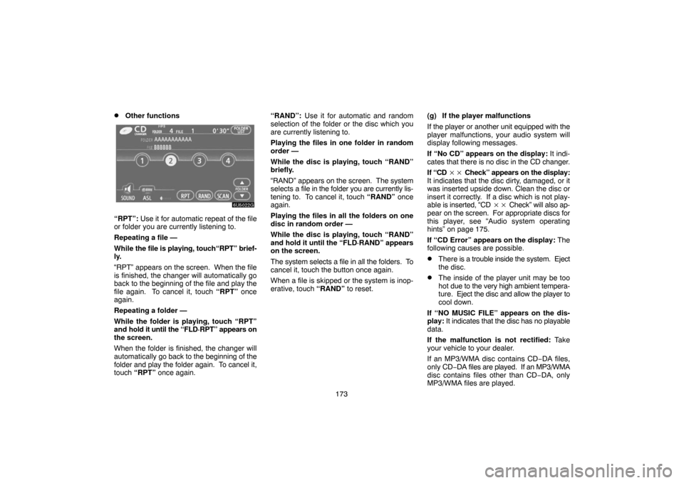 TOYOTA CAMRY 2007 XV40 / 8.G Navigation Manual 173
Other functions
“RPT”: Use it for automatic repeat of the file
or folder you are currently listening to.
Repeating a file —
While the file is playing, touch“RPT” brief-
ly.
“RPT” ap