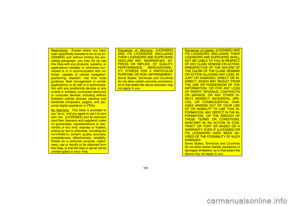 TOYOTA CAMRY 2007 XV40 / 8.G Navigation Manual 191
Restrictions.  Except where you have
been specifically licensed to do so by [LI-
CENSEE] and without limiting the pre-
ceding paragraph, you may not (a) use
this Data with any products, systems, o