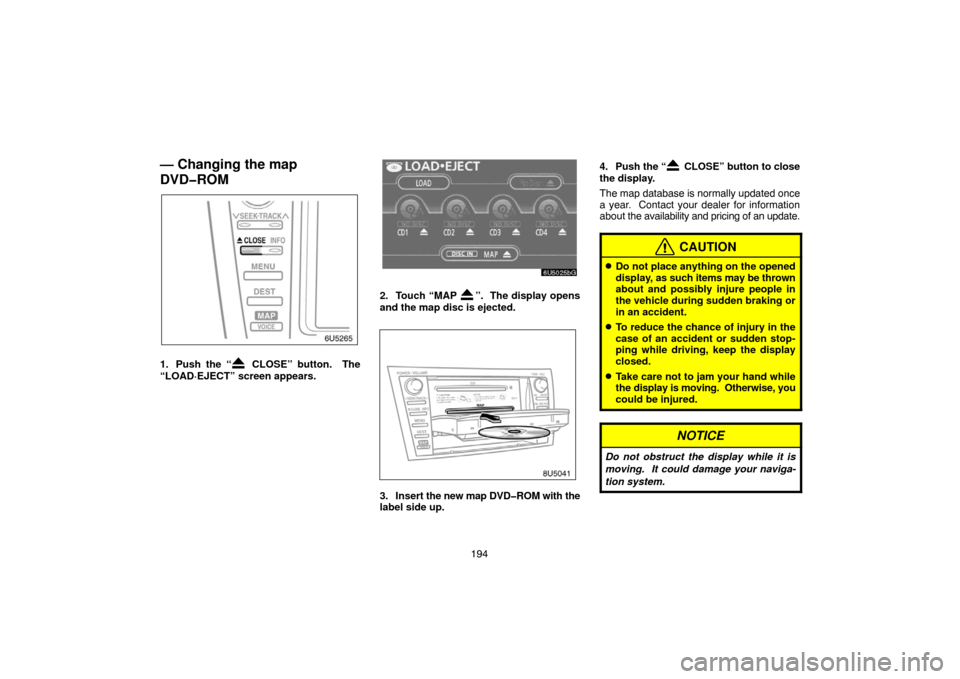 TOYOTA CAMRY 2007 XV40 / 8.G Navigation Manual 194
— Changing the map
DVD�ROM
1. Push the “ CLOSE” button.  The
“LOAD·EJECT” screen appears.
2. Touch “MAP ”.  The display opens
and the map disc is ejected. 
3. Insert the new map DVD