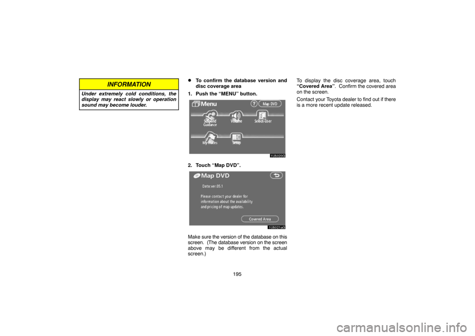 TOYOTA CAMRY 2007 XV40 / 8.G Navigation Manual 195
INFORMATION
Under extremely cold conditions, the
display may react slowly or operation
sound may become louder.
To confirm the database version and
disc coverage area
1. Push the “MENU” butto