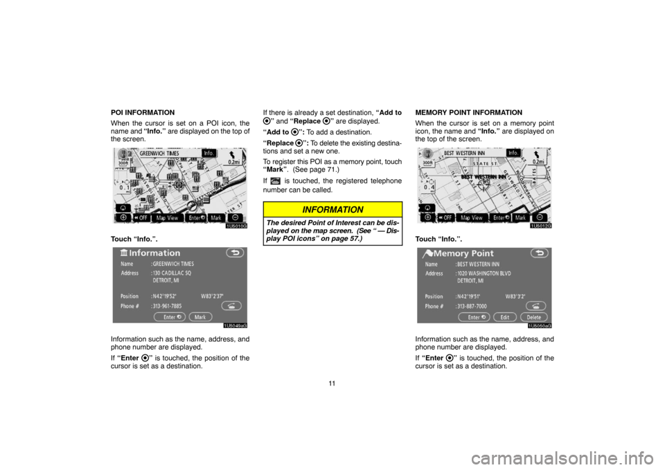 TOYOTA CAMRY 2007 XV40 / 8.G Navigation Manual 11 POI INFORMATION
When the cursor is set on a POI icon, the
name and “Info.” are displayed on the top of
the screen.
Touch “Info.”.
Information such as the name, address, and
phone number are