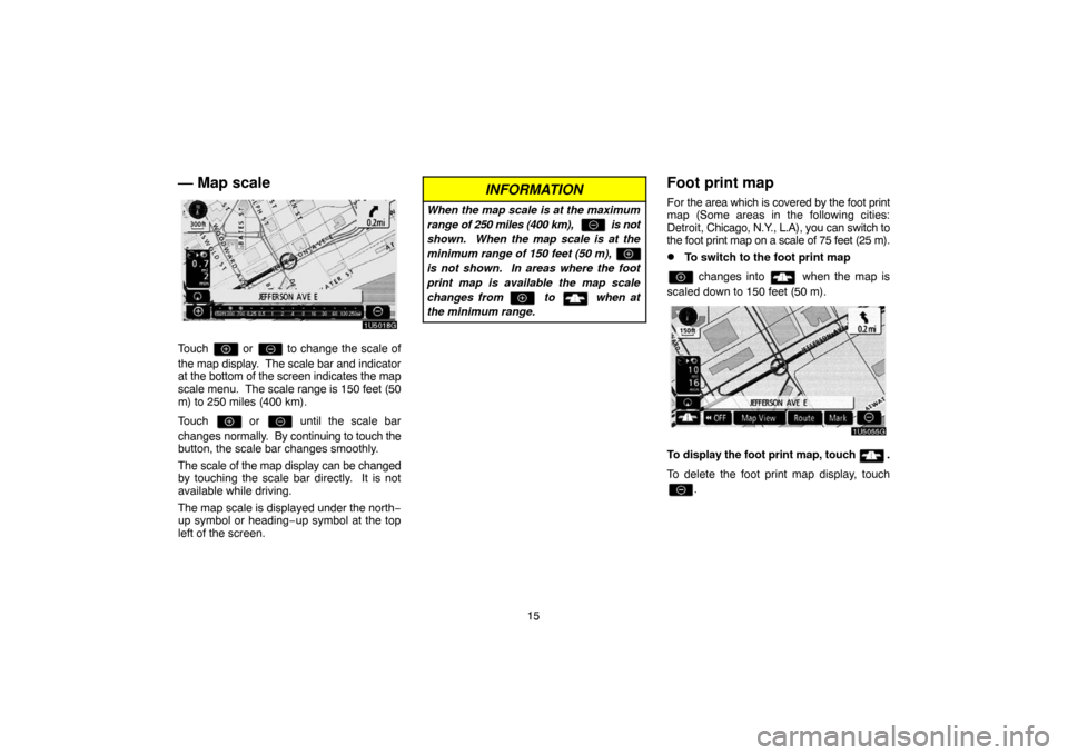 TOYOTA CAMRY 2007 XV40 / 8.G Navigation Manual 15
— Map scale
Touch  or  to change the scale of
the map display.  The scale bar and indicator
at the bottom of the screen indicates the map
scale menu.  The scale range is 150 feet (50
m) to 250 mi