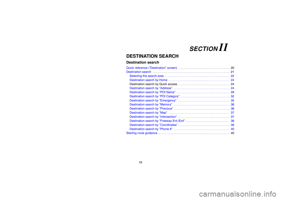 TOYOTA CAMRY 2007 XV40 / 8.G Navigation Manual 19
DESTINATION SEARCH
Destination search
Quick reference (”Destination” screen)20 . . . . . . . . . . . . . . . . . . . . . . . . . . . . . . . . . . 
Destination search21 . . . . . . . . . . . . 