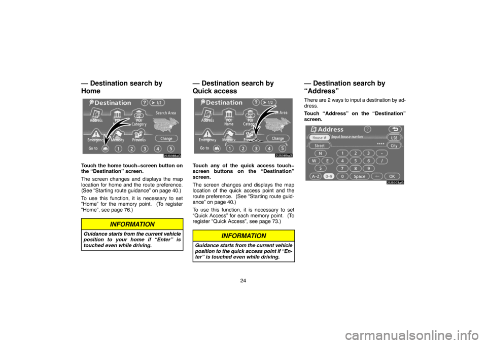 TOYOTA CAMRY 2007 XV40 / 8.G Navigation Manual 24
— Destination search by
Home
Touch the home touch�screen button on
the “Destination” screen.
The screen changes and displays the map
location for home and the route preference.
(See “Starti