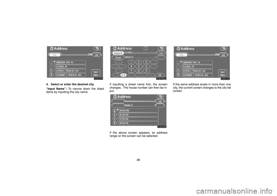 TOYOTA CAMRY 2007 XV40 / 8.G Navigation Manual 26
4. Select or enter the desired city.
“Input Name”: To narrow down the listed
items by inputting the city name.If inputting a street name first, the screen
changes.  The house number can then be