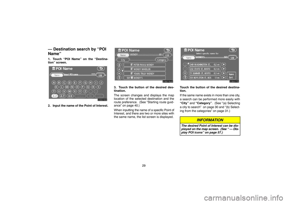 TOYOTA CAMRY 2007 XV40 / 8.G Navigation Manual 29
— Destination search by “POI
Name”
1. Touch “POI Name” on the “Destina-
tion” screen.
2. Input the name of the Point of Interest.
3. Touch the button of the desired des-
tination.
The