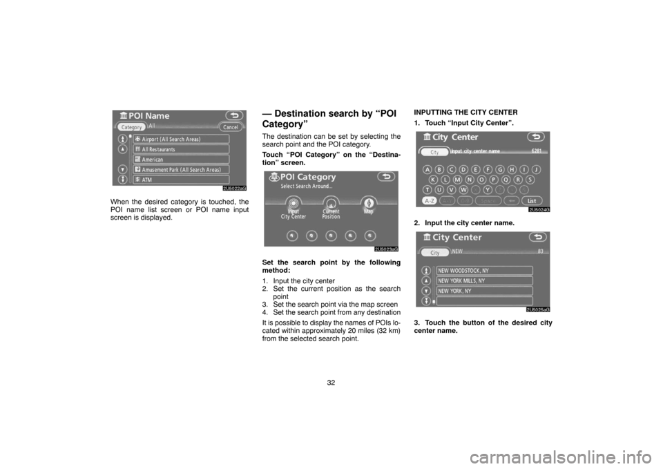 TOYOTA CAMRY 2007 XV40 / 8.G Navigation Manual 32
When the desired category is touched, the
POI name list screen or POI name input
screen is displayed.
— Destination search by “POI
Category”
The destination can be set by selecting the
search